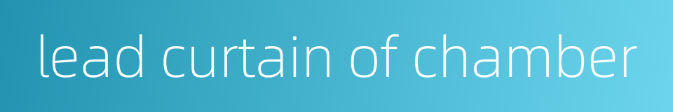 lead curtain of chamber的同义词