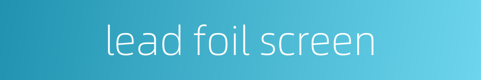 lead foil screen的同义词