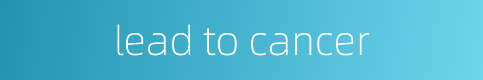 lead to cancer的同义词