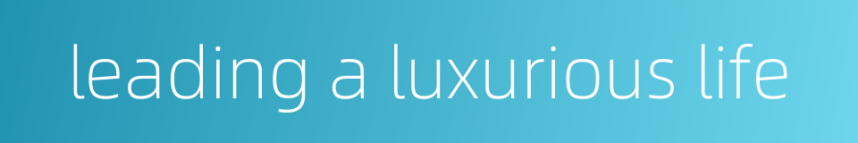 leading a luxurious life的同义词