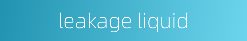 leakage liquid的同义词
