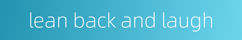 lean back and laugh的同义词