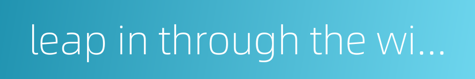 leap in through the window的同义词