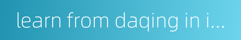 learn from daqing in industry的同义词