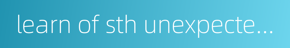 learn of sth unexpectedly的同义词