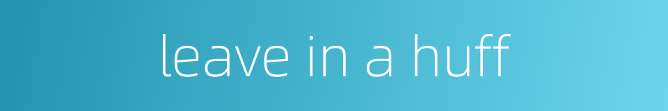 leave in a huff的同义词