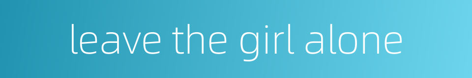 leave the girl alone的同义词