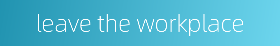 leave the workplace的同义词
