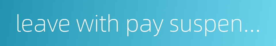 leave with pay suspension from office的同义词