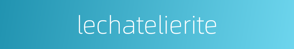 lechatelierite的同义词