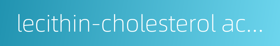 lecithin-cholesterol acyltransferase的同义词