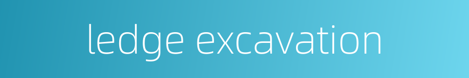 ledge excavation的同义词