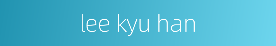 lee kyu han的同义词