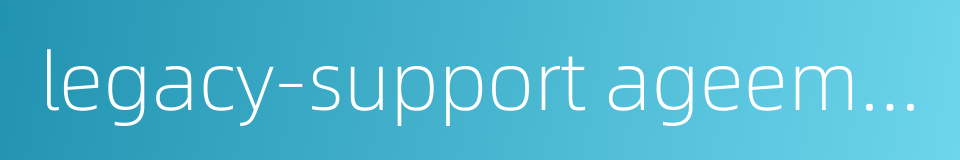 legacy-support ageement的同义词