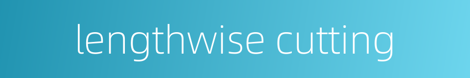 lengthwise cutting的同义词