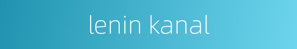 lenin kanal的同义词