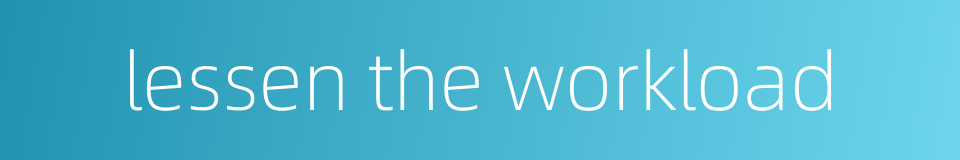 lessen the workload的同义词