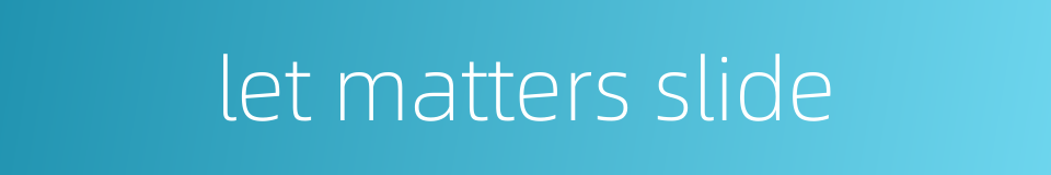 let matters slide的同义词