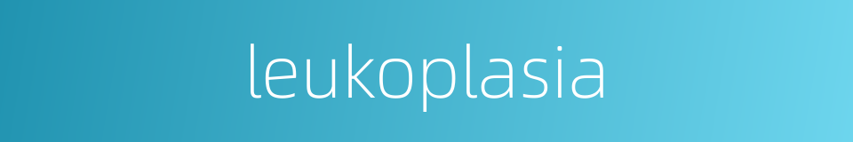 leukoplasia的同义词