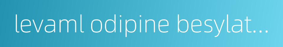 levaml odipine besylate tablets的同义词