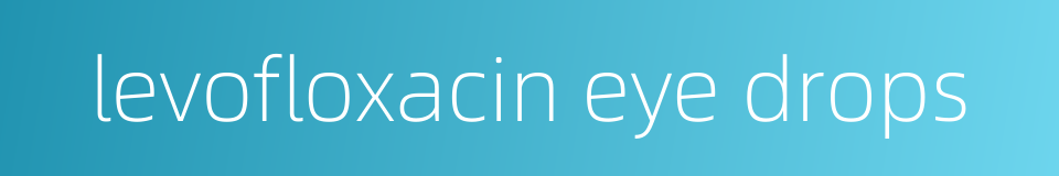 levofloxacin eye drops的同义词