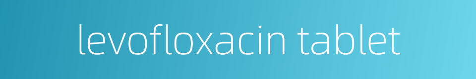 levofloxacin tablet的同义词