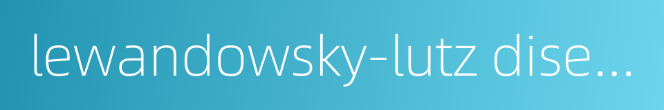 lewandowsky-lutz disease的同义词