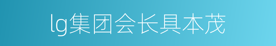 lg集团会长具本茂的同义词