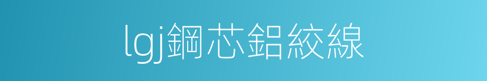 lgj鋼芯鋁絞線的同義詞