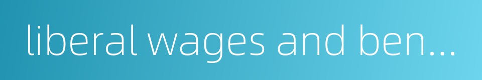 liberal wages and benefits的同义词