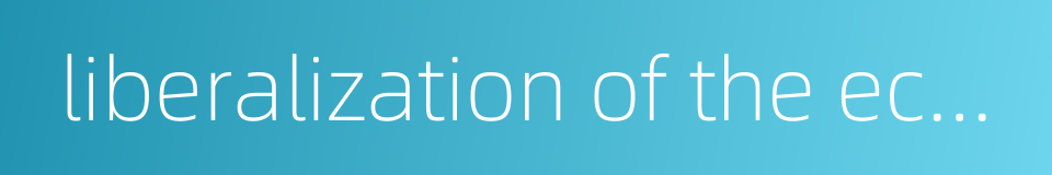 liberalization of the economy的同义词