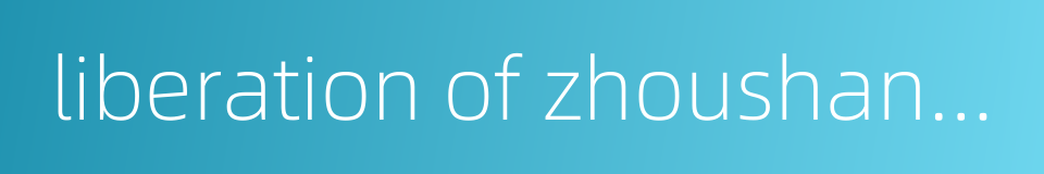 liberation of zhoushan islands的同义词