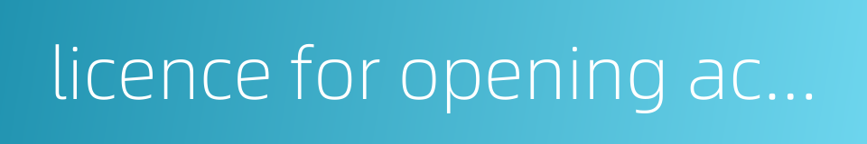 licence for opening accounts的同义词
