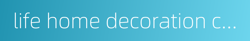 life home decoration co ltd的同义词