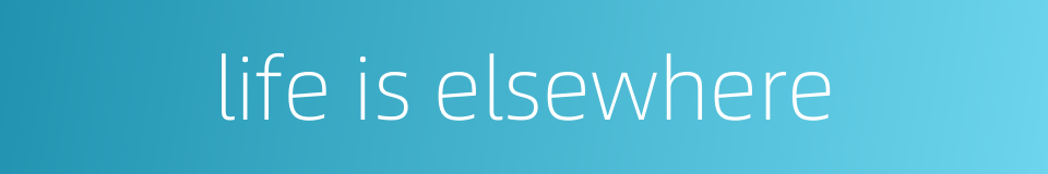 life is elsewhere的同义词