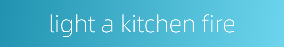 light a kitchen fire的同义词