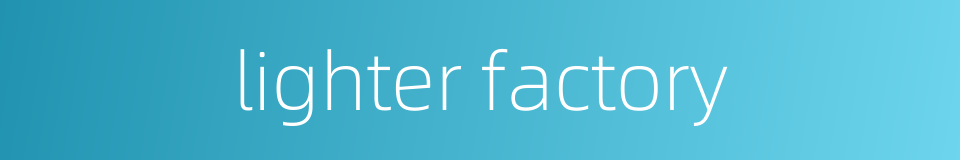 lighter factory的同义词