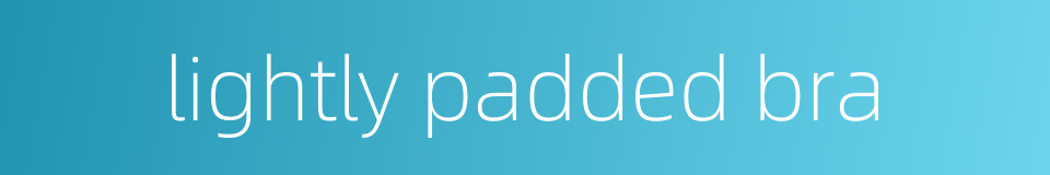 lightly padded bra的同义词