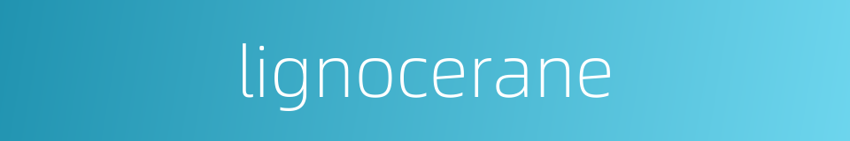 lignocerane的同义词