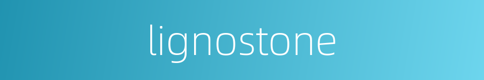 lignostone的同义词