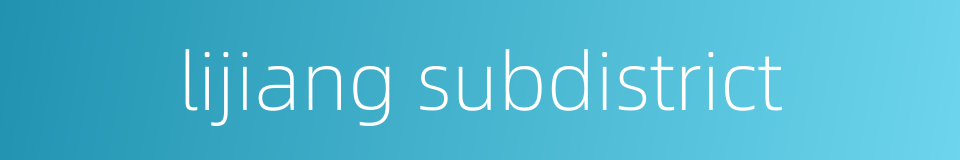 lijiang subdistrict的同义词