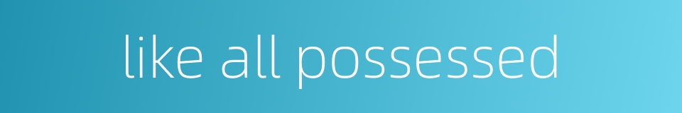 like all possessed的同义词