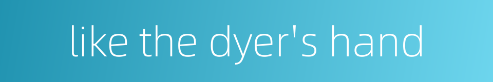 like the dyer's hand的同义词