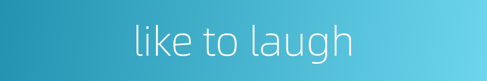 like to laugh的同义词