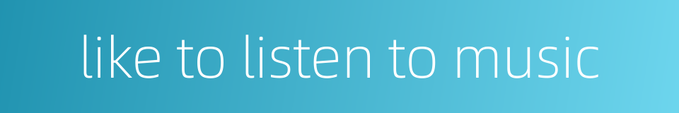 like to listen to music的同义词