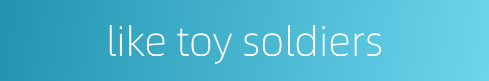 like toy soldiers的同义词