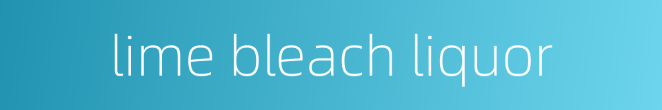 lime bleach liquor的同义词