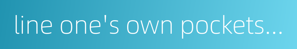 line one's own pockets at the expense of the public的同义词