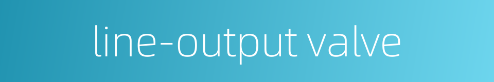 line-output valve的同义词