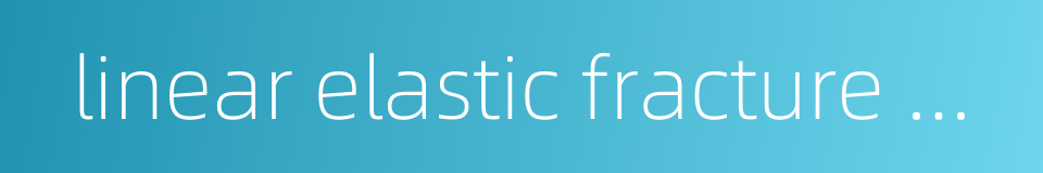linear elastic fracture mechanics的同义词